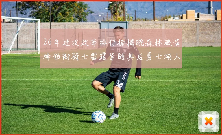 26年进攻效率排行榜揭晓森林狼黄蜂领衔骑士雷霆紧随其后勇士湖人表现平平