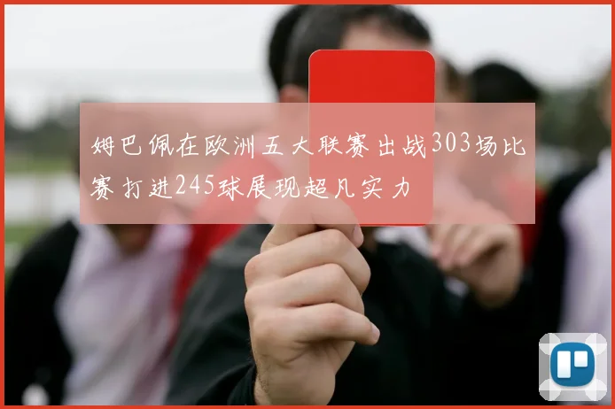 姆巴佩在欧洲五大联赛出战303场比赛打进245球展现超凡实力