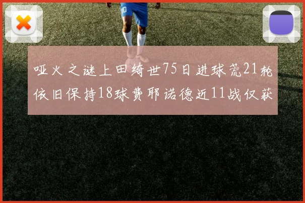 哑火之谜上田绮世75日进球荒21轮依旧保持18球费耶诺德近11战仅获3胜