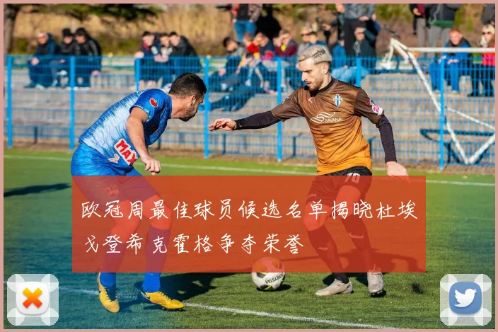 欧冠周最佳球员候选名单揭晓杜埃戈登希克霍格争夺荣誉
