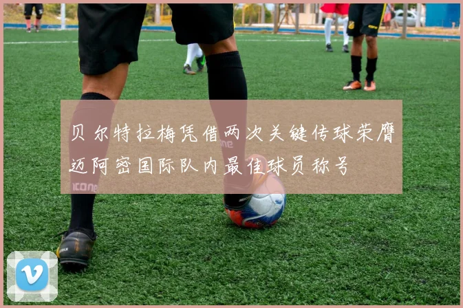 贝尔特拉梅凭借两次关键传球荣膺迈阿密国际队内最佳球员称号