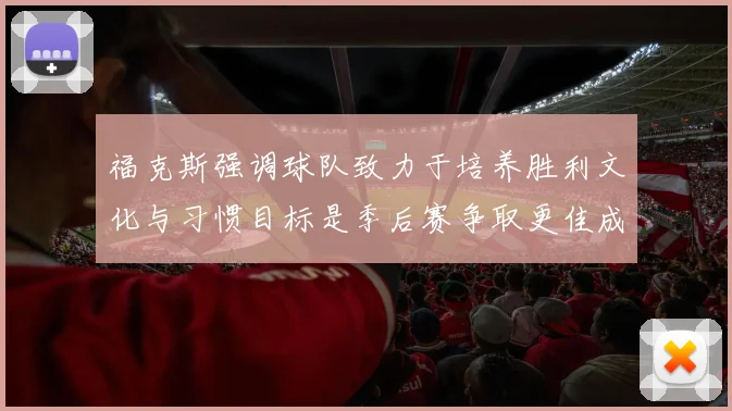 福克斯强调球队致力于培养胜利文化与习惯目标是季后赛争取更佳成绩