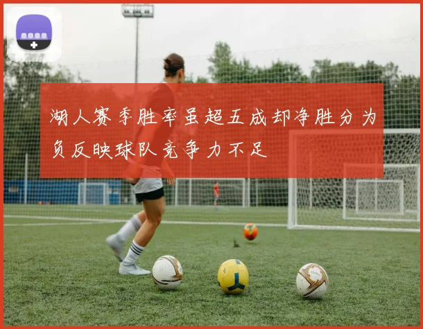 湖人赛季胜率虽超五成却净胜分为负反映球队竞争力不足