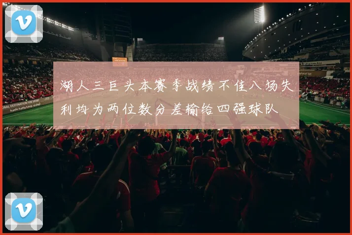 湖人三巨头本赛季战绩不佳八场失利均为两位数分差输给四强球队